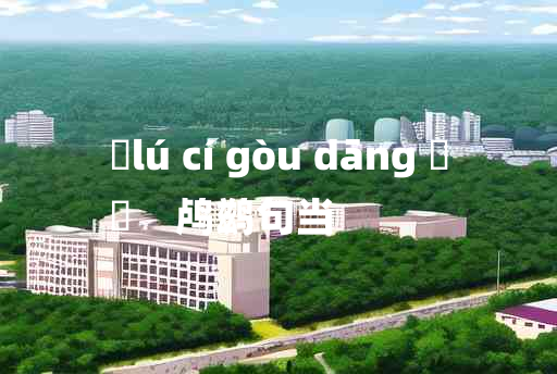 
	lú cí gòu dāng 	
	    鸬鹚句当