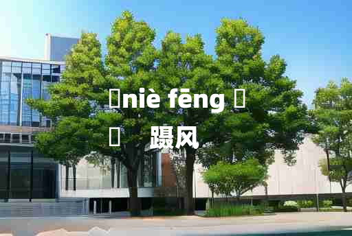 
	niè fēng 	
	    蹑风