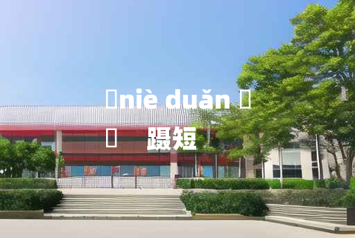 
	niè duǎn 	
	    蹑短