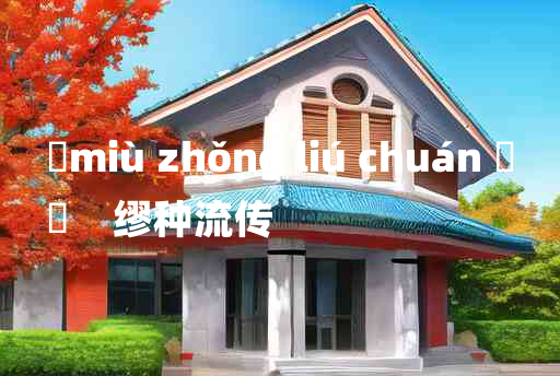 
	miù zhǒng liú chuán 	
	    缪种流传