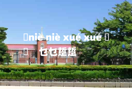 
	niè niè xué xué 	
	    乜乜踅踅