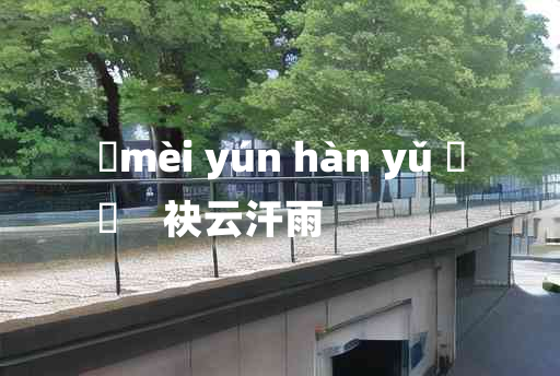 
	mèi yún hàn yǔ 	
	    袂云汗雨