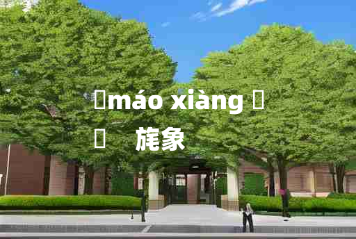 
	máo xiàng 	
	    旄象