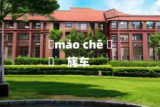 
	máo chē 	
	    旄车