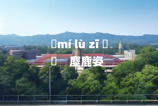 
	mí lù zī 	
	    麋鹿姿