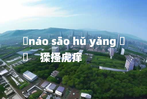 
	náo sāo hǔ yǎng 	
	    猱搔虎痒