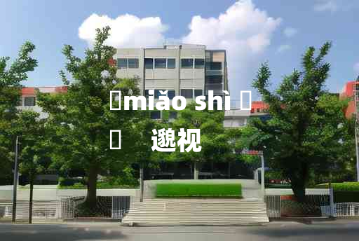 
	miǎo shì 	
	    邈视