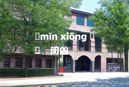 
	mǐn xiōng 	
	    闵凶