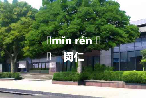 
	mǐn rén 	
	    闵仁