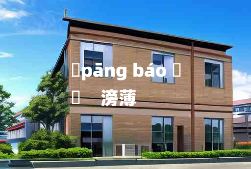 
	pāng báo 	
	    滂薄