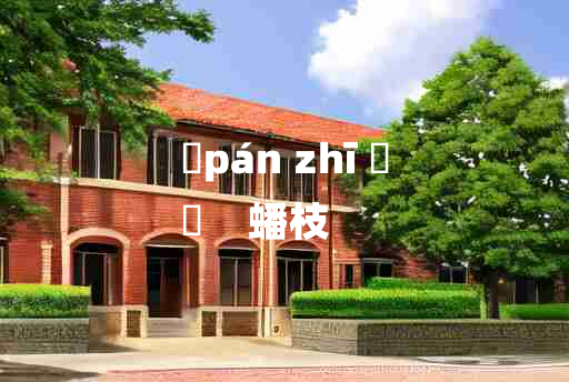 
	pán zhī 	
	    蟠枝