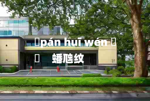 
	pán huī wén 	
	    蟠虺纹