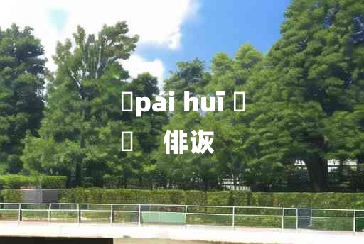 
	pái huī 	
	    俳诙