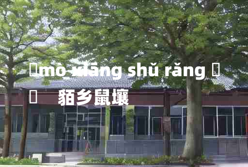 
	mò xiāng shǔ rǎng 	
	    貊乡鼠壤