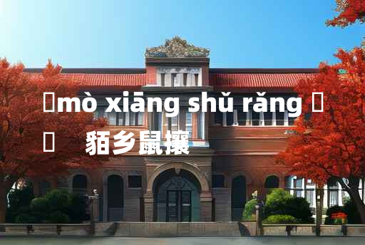 
	mò xiāng shǔ rǎng 	
	    貊乡鼠攘