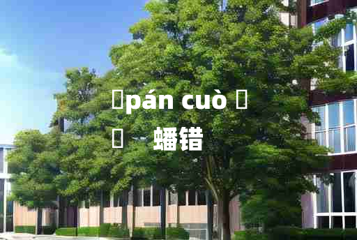 
	pán cuò 	
	    蟠错