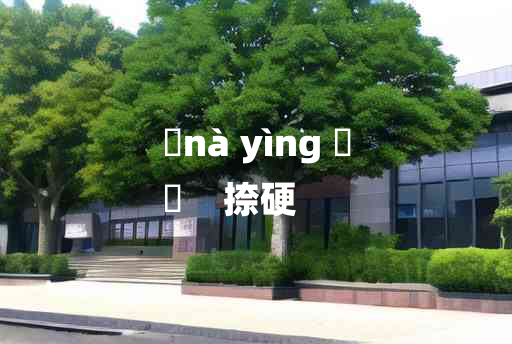 
	nà yìng 	
	    捺硬