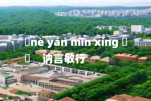 
	nè yán mǐn xíng 	
	    讷言敏行