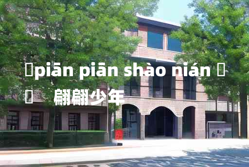 
	piān piān shào nián 	
	    翩翩少年