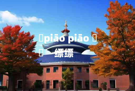 
	piāo piāo 	
	    缥缥