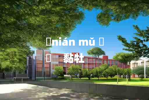 
	nián mǔ 	
	    黏牡