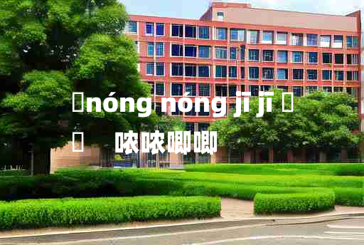 
	nóng nóng jī jī 	
	    哝哝唧唧