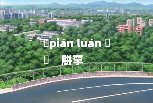 
	pián luán 	
	    胼挛