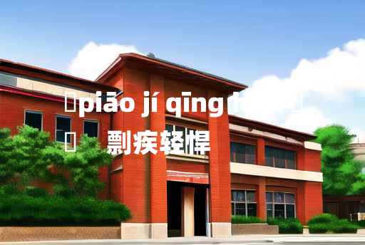 
	piāo jí qīng hàn 	
	    剽疾轻悍