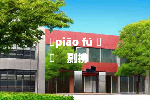 
	piāo fú 	
	    剽拂