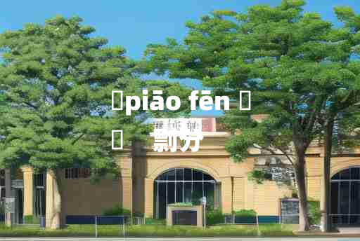 
	piāo fēn 	
	    剽分