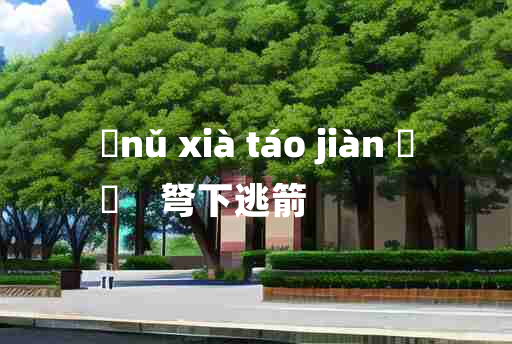 
	nǔ xià táo jiàn 	
	    弩下逃箭