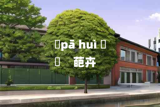 
	pā huì 	
	    葩卉