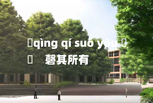 
	qìng qí suǒ yǒu 	
	    磬其所有