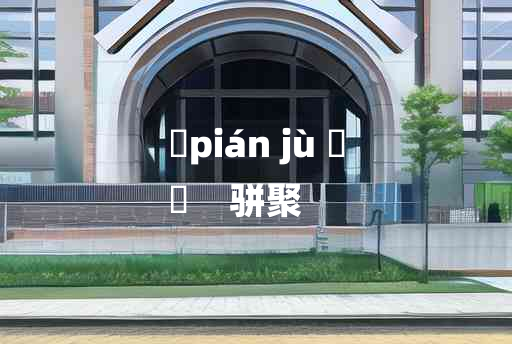 
	pián jù 	
	    骈聚