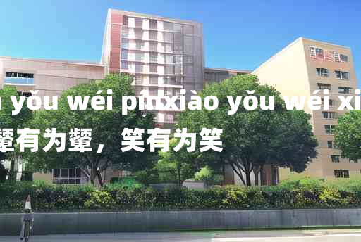 
	pín yǒu wéi pínxiào yǒu wéi xiào 	
	    颦有为颦，笑有为笑