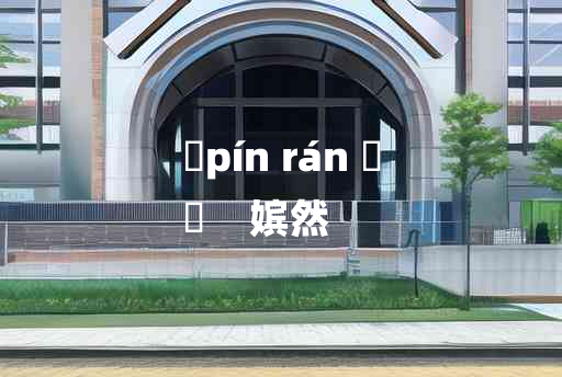 
	pín rán 	
	    嫔然