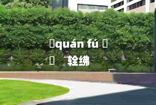 
	quán fú 	
	    辁绋