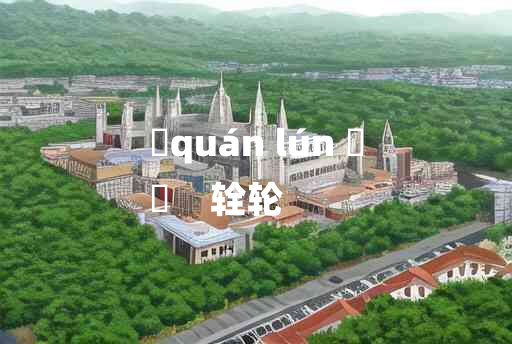 
	quán lún 	
	    辁轮