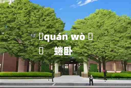 
	quán wò 	
	    蜷卧