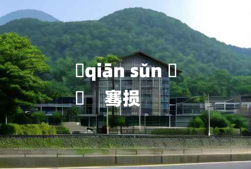 
	qiān sǔn 	
	    骞损