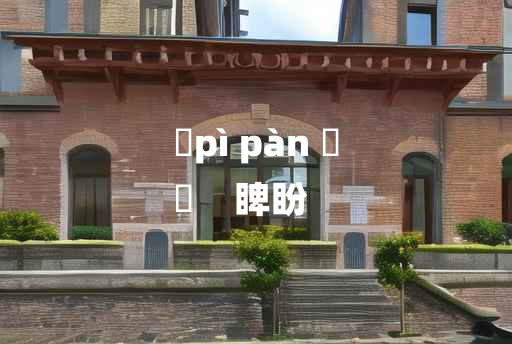 
	pì pàn 	
	    睥盼