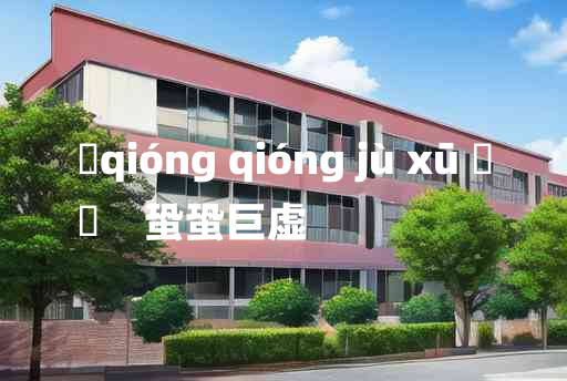 
	qióng qióng jù xū 	
	    蛩蛩巨虚