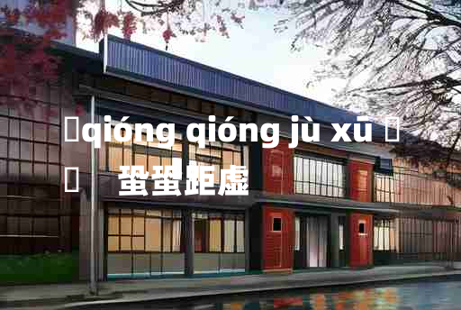 
	qióng qióng jù xū 	
	    蛩蛩距虚