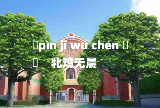 
	pìn jī wú chén 	
	    牝鸡无晨