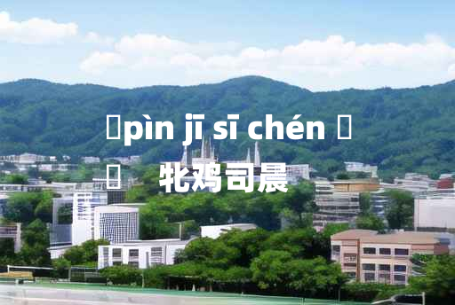 
	pìn jī sī chén 	
	    牝鸡司晨