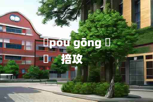 
	póu gōng 	
	    掊攻