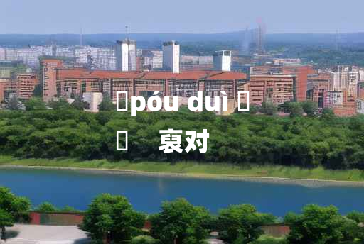 
	póu duì 	
	    裒对