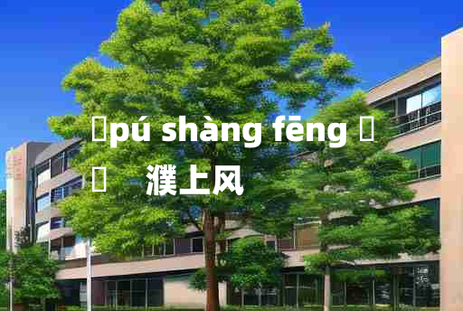 
	pú shàng fēng 	
	    濮上风