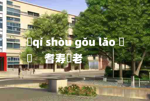 
	qí shòu gǒu lǎo 	
	    耆寿耇老