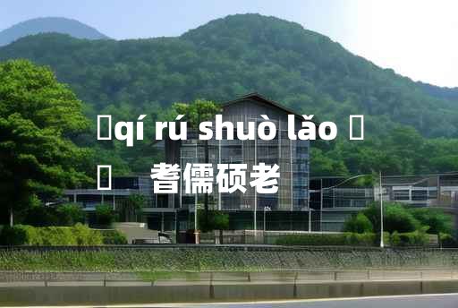 
	qí rú shuò lǎo 	
	    耆儒硕老